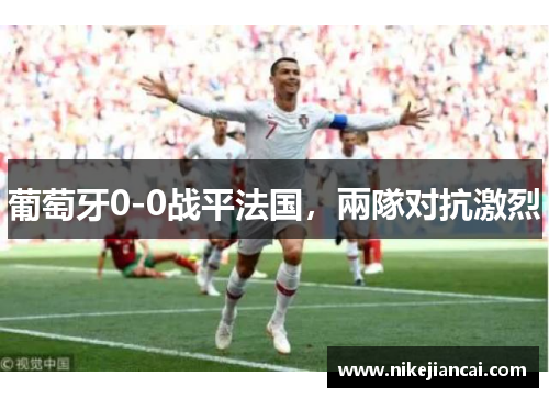 葡萄牙0-0战平法国，兩隊对抗激烈